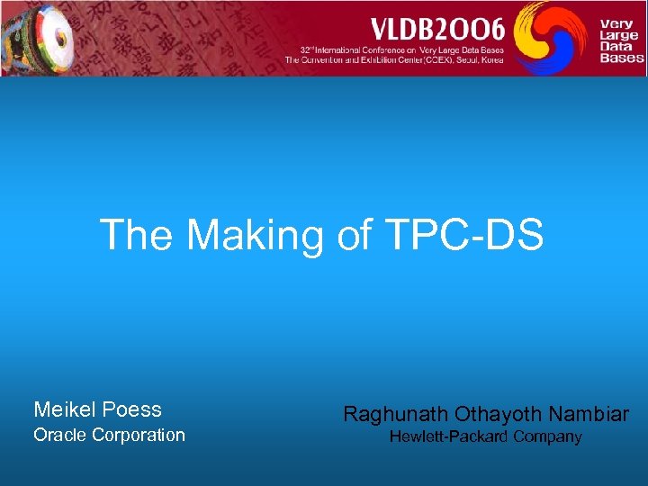 The Making of TPC-DS Meikel Poess Oracle Corporation Raghunath Othayoth Nambiar Hewlett-Packard Company 