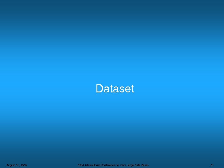 Dataset August 31, 2006 32 nd International Conference on Very Large Data Bases 31