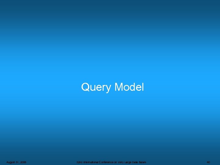 Query Model August 31, 2006 32 nd International Conference on Very Large Data Bases