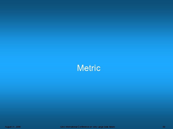 Metric August 31, 2006 32 nd International Conference on Very Large Data Bases 59
