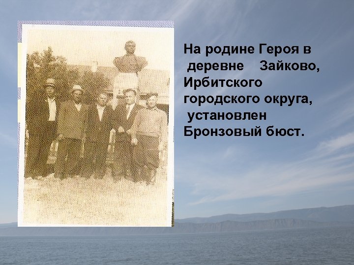 На родине Героя в деревне Зайково, Ирбитского городского округа, установлен Бронзовый бюст. 