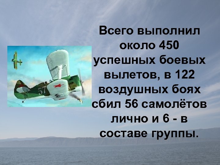 Всего выполнил около 450 успешных боевых вылетов, в 122 воздушных боях сбил 56 самолётов