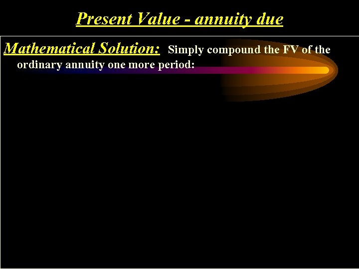 Present Value - annuity due Mathematical Solution: Simply compound the FV of the ordinary