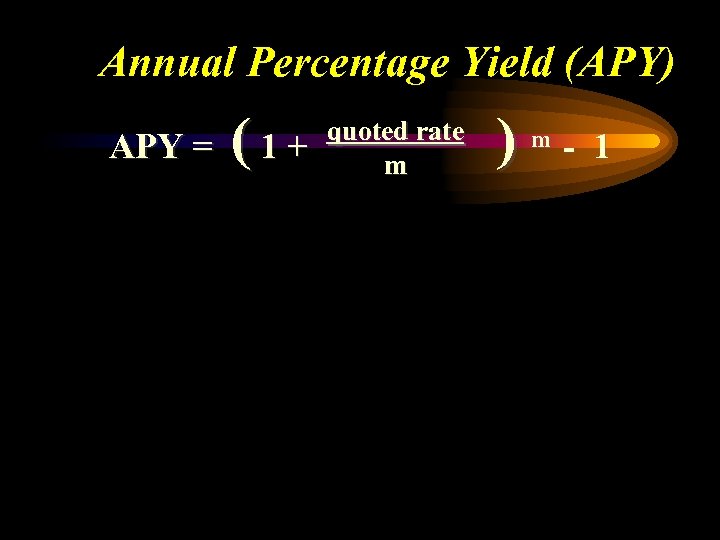 Annual Percentage Yield (APY) APY = (1+ quoted rate m ) m - 1