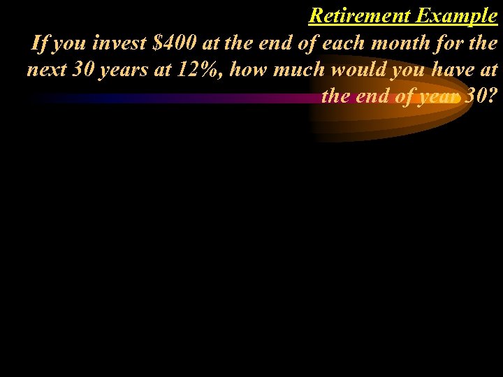 Retirement Example If you invest $400 at the end of each month for the