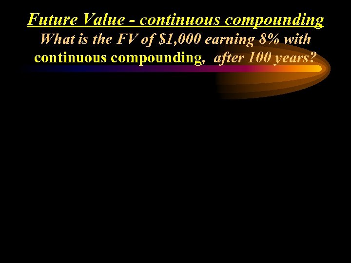 Future Value - continuous compounding What is the FV of $1, 000 earning 8%