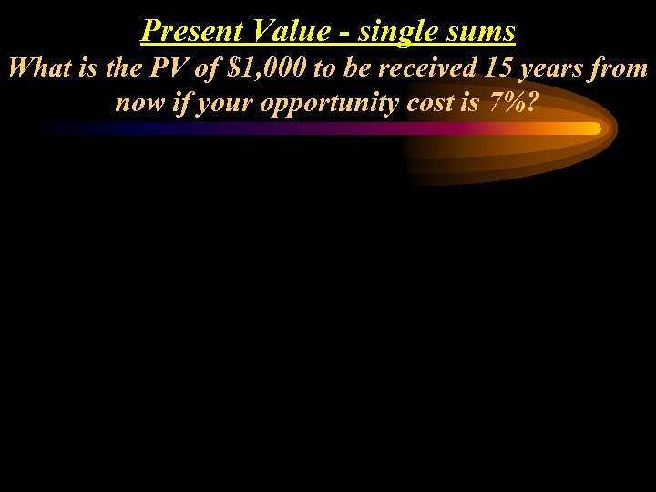 Present Value - single sums What is the PV of $1, 000 to be