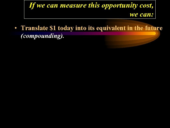 If we can measure this opportunity cost, we can: • Translate $1 today into