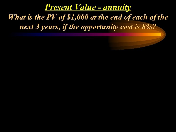 Present Value - annuity What is the PV of $1, 000 at the end