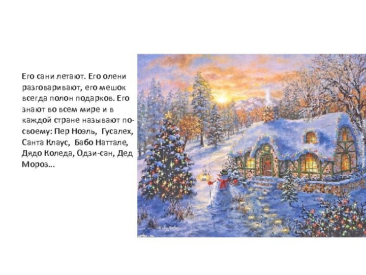 Его сани летают. Его олени разговаривают, его мешок всегда полон подарков. Его знают во