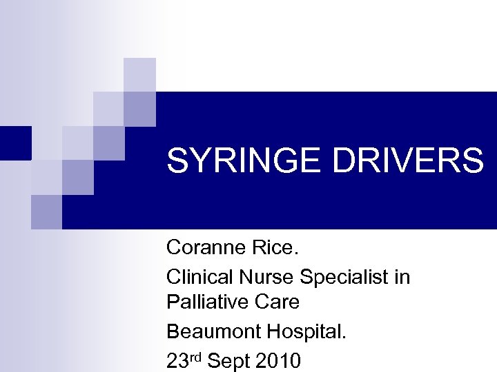 SYRINGE DRIVERS Coranne Rice. Clinical Nurse Specialist in Palliative Care Beaumont Hospital. 23 rd