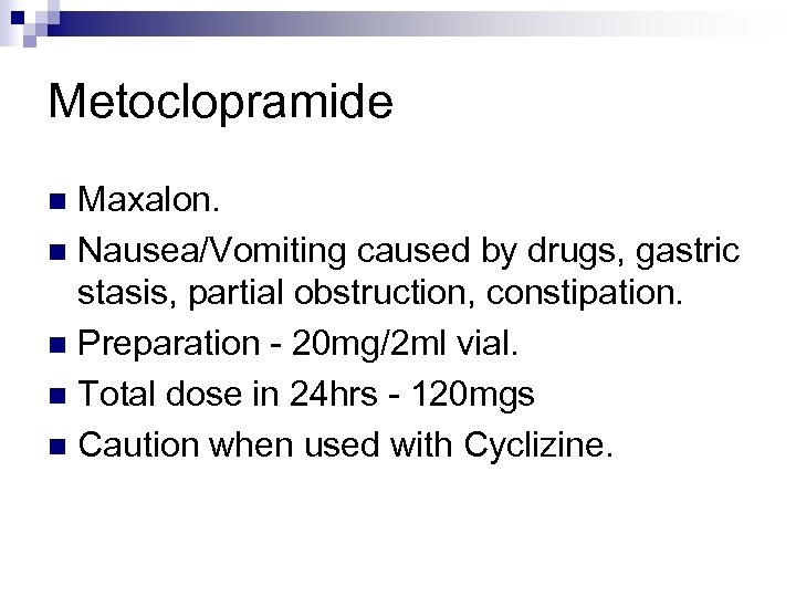 Metoclopramide Maxalon. n Nausea/Vomiting caused by drugs, gastric stasis, partial obstruction, constipation. n Preparation