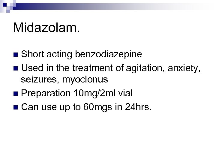 Midazolam. Short acting benzodiazepine n Used in the treatment of agitation, anxiety, seizures, myoclonus