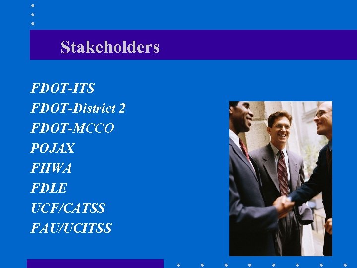 Stakeholders FDOT-ITS FDOT-District 2 FDOT-MCCO POJAX FHWA FDLE UCF/CATSS FAU/UCITSS 