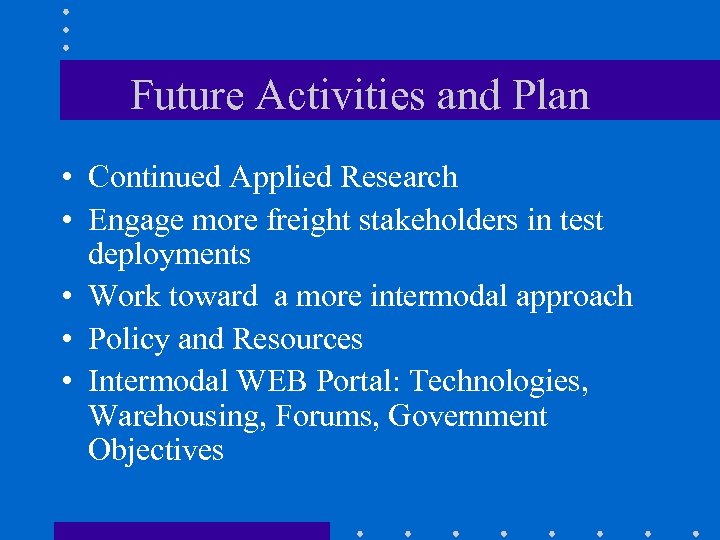 Future Activities and Plan • Continued Applied Research • Engage more freight stakeholders in