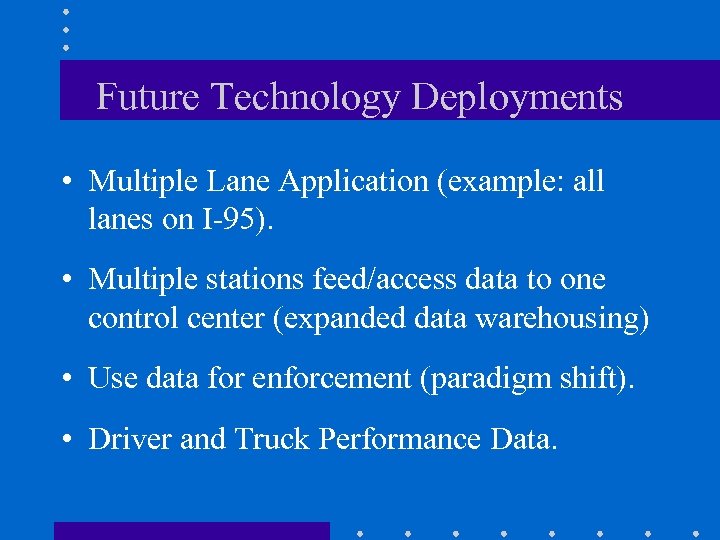 Future Technology Deployments • Multiple Lane Application (example: all lanes on I-95). • Multiple