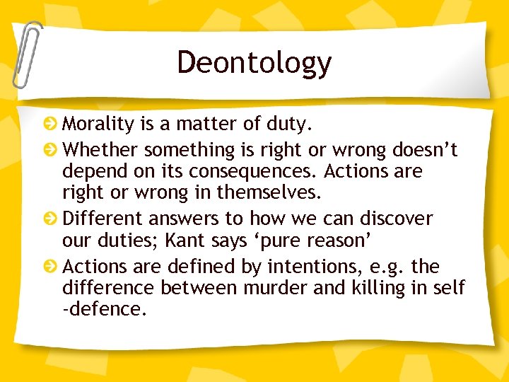 Deontology Morality is a matter of duty. Whether something is right or wrong doesn’t