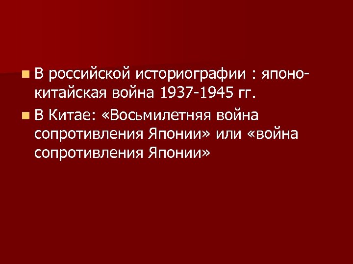 n. В российской историографии : японокитайская война 1937 -1945 гг. n В Китае: «Восьмилетняя