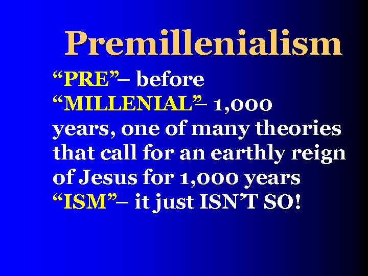 Premillenialism “PRE” – before “MILLENIAL” – 1, 000 years, one of many theories that