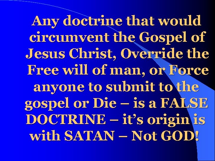 Any doctrine that would circumvent the Gospel of Jesus Christ, Override the Free will