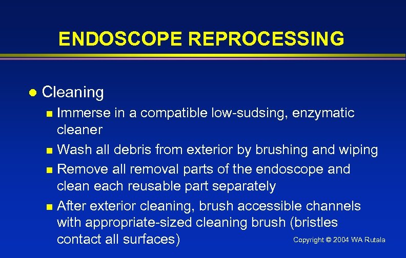 ENDOSCOPE REPROCESSING l Cleaning Immerse in a compatible low-sudsing, enzymatic cleaner n Wash all