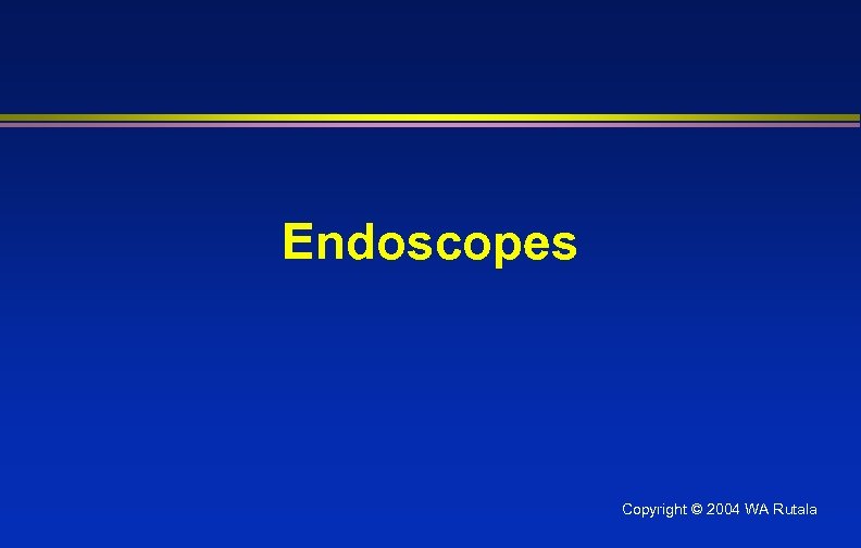 Endoscopes Copyright © 2004 WA Rutala 