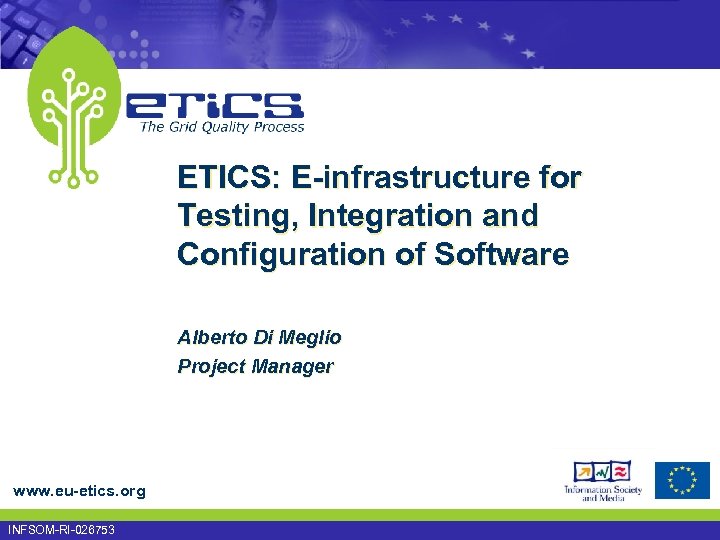 ETICS: E-infrastructure for Testing, Integration and Configuration of Software Alberto Di Meglio Project Manager