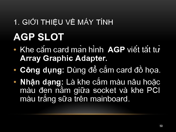 1. GIỚI THIỆU VỀ MÁY TÍNH AGP SLOT • Khe că m card ma