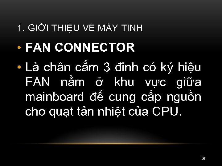 1. GIỚI THIỆU VỀ MÁY TÍNH • FAN CONNECTOR • Là chân cắm 3