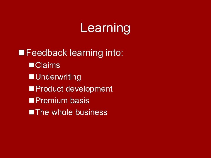 Learning n Feedback learning into: n Claims n Underwriting n Product development n Premium