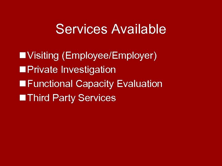 Services Available n Visiting (Employee/Employer) n Private Investigation n Functional Capacity Evaluation n Third
