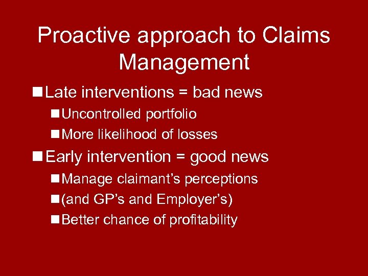 Proactive approach to Claims Management n Late interventions = bad news n Uncontrolled portfolio