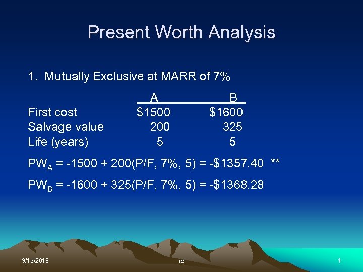 Present Worth Analysis 1. Mutually Exclusive at MARR of 7% First cost Salvage value
