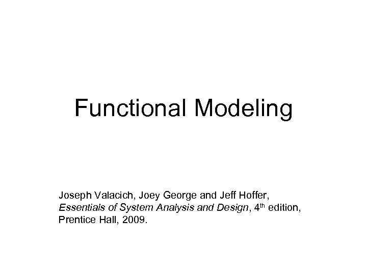 Functional Modeling Joseph Valacich, Joey George and Jeff Hoffer, Essentials of System Analysis and