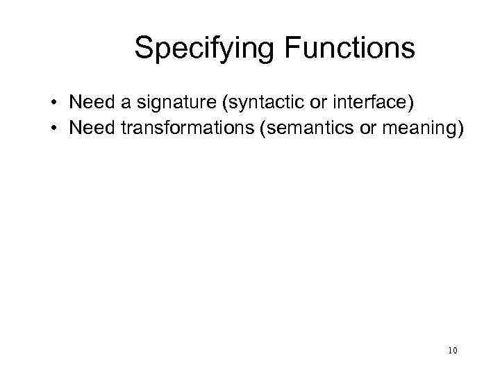Specifying Functions • Need a signature (syntactic or interface) • Need transformations (semantics or