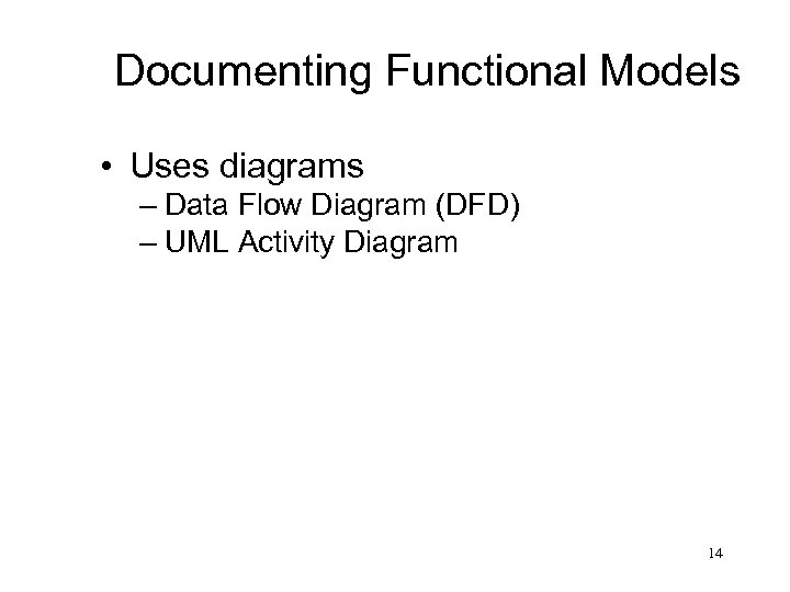 Documenting Functional Models • Uses diagrams – Data Flow Diagram (DFD) – UML Activity