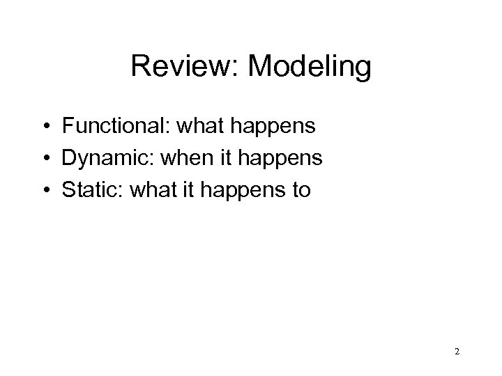 Review: Modeling • Functional: what happens • Dynamic: when it happens • Static: what
