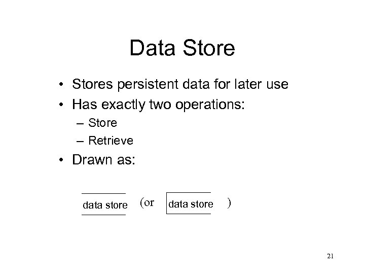 Data Store • Stores persistent data for later use • Has exactly two operations: