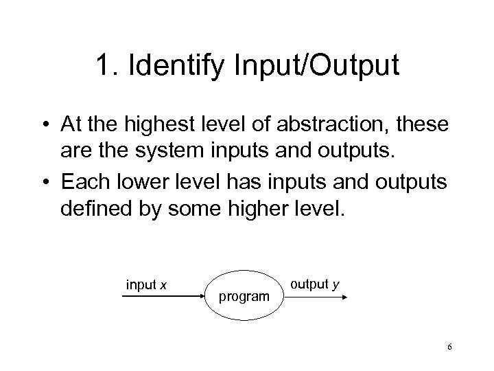 1. Identify Input/Output • At the highest level of abstraction, these are the system