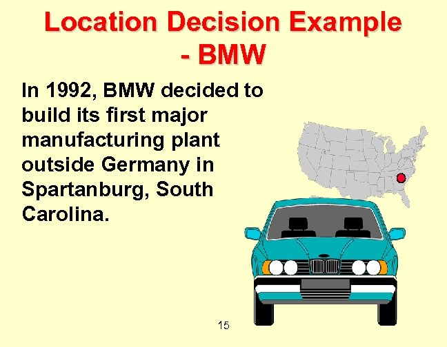 Location Decision Example - BMW In 1992, BMW decided to build its first major