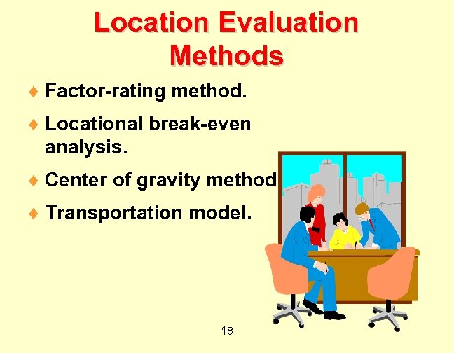 Location Evaluation Methods ¨ Factor-rating method. ¨ Locational break-even analysis. ¨ Center of gravity