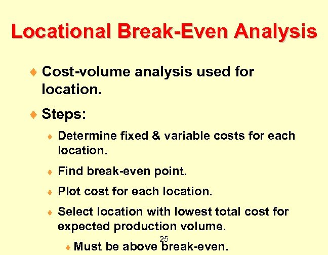 Locational Break-Even Analysis ¨ Cost-volume analysis used for location. ¨ Steps: ¨ Determine fixed