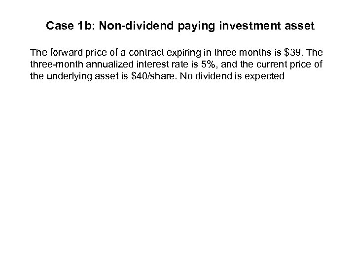 Case 1 b: Non-dividend paying investment asset The forward price of a contract expiring
