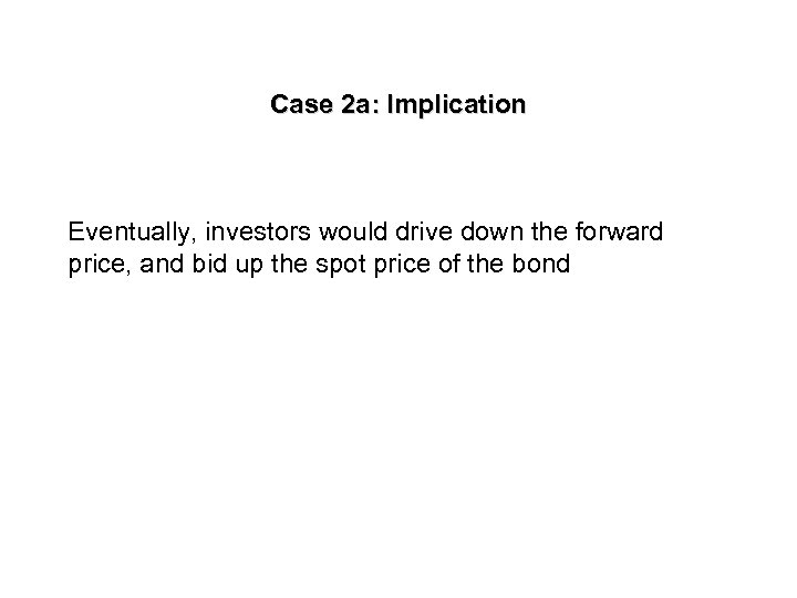 Case 2 a: Implication Eventually, investors would drive down the forward price, and bid