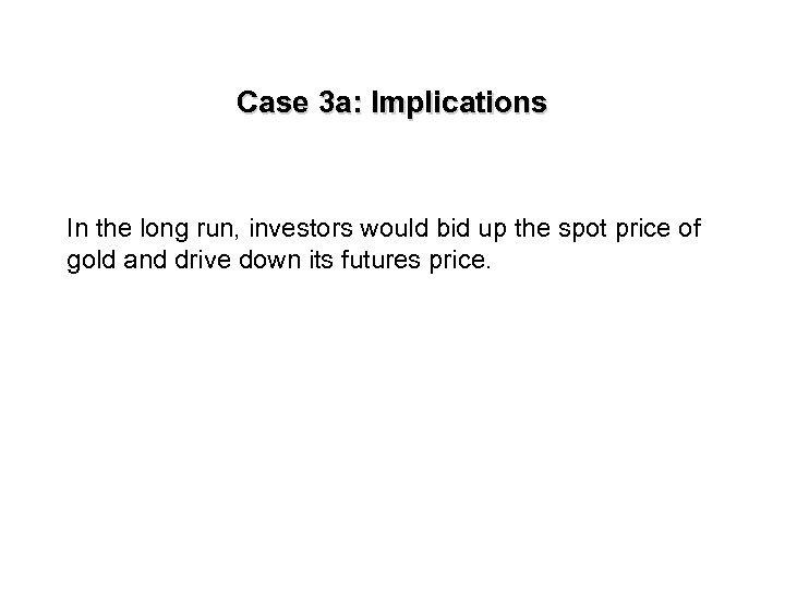 Case 3 a: Implications In the long run, investors would bid up the spot