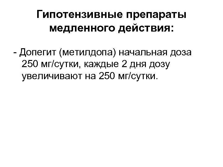 Гипотензивные препараты медленного действия: - Допегит (метилдопа) начальная доза 250 мг/сутки, каждые 2 дня