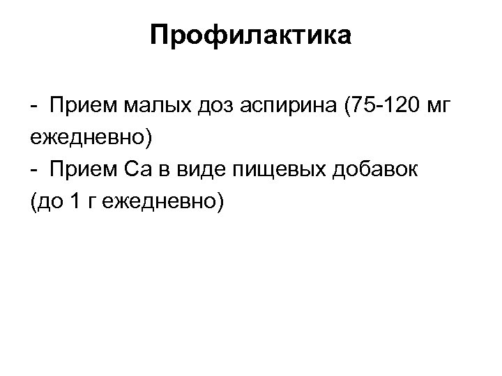 Профилактика - Прием малых доз аспирина (75 -120 мг ежедневно) - Прием Са в