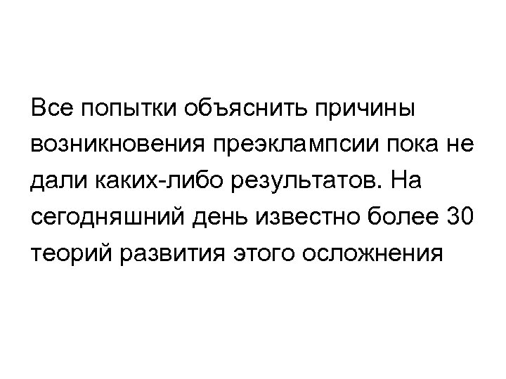 Все попытки объяснить причины возникновения преэклампсии пока не дали каких-либо результатов. На сегодняшний день