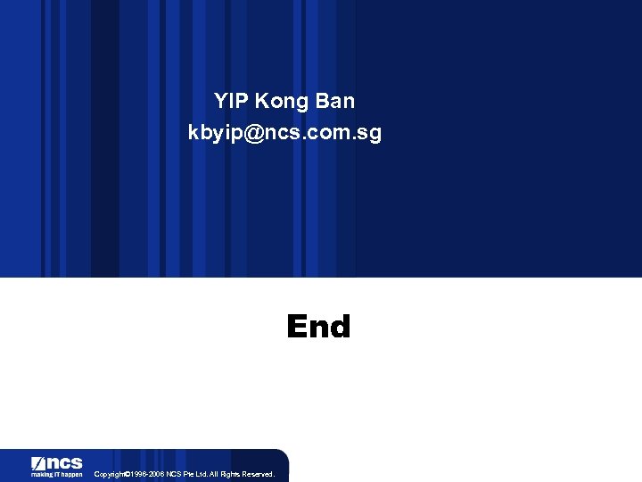 YIP Kong Ban kbyip@ncs. com. sg End Copyright© 1996 -2006 NCS Pte Ltd. All