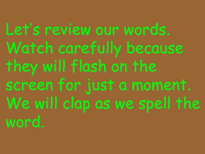 Let’s review our words. Watch carefully because they will flash on the screen for